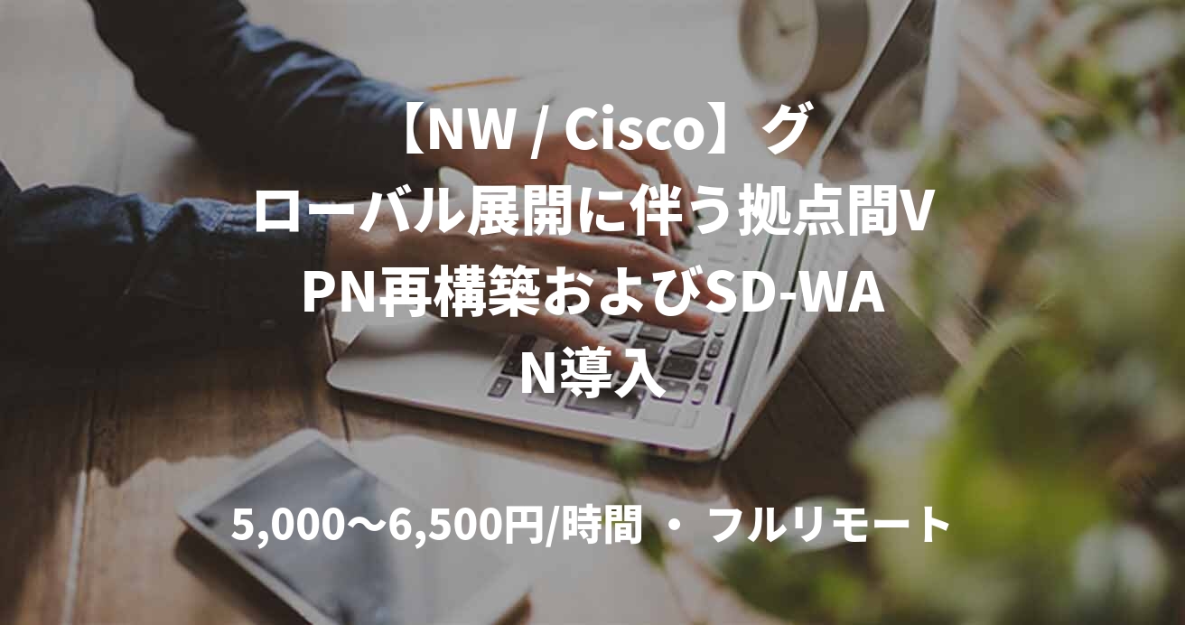 【NW / Cisco】グローバル展開に伴う拠点間VPN再構築およびSD-WAN導入