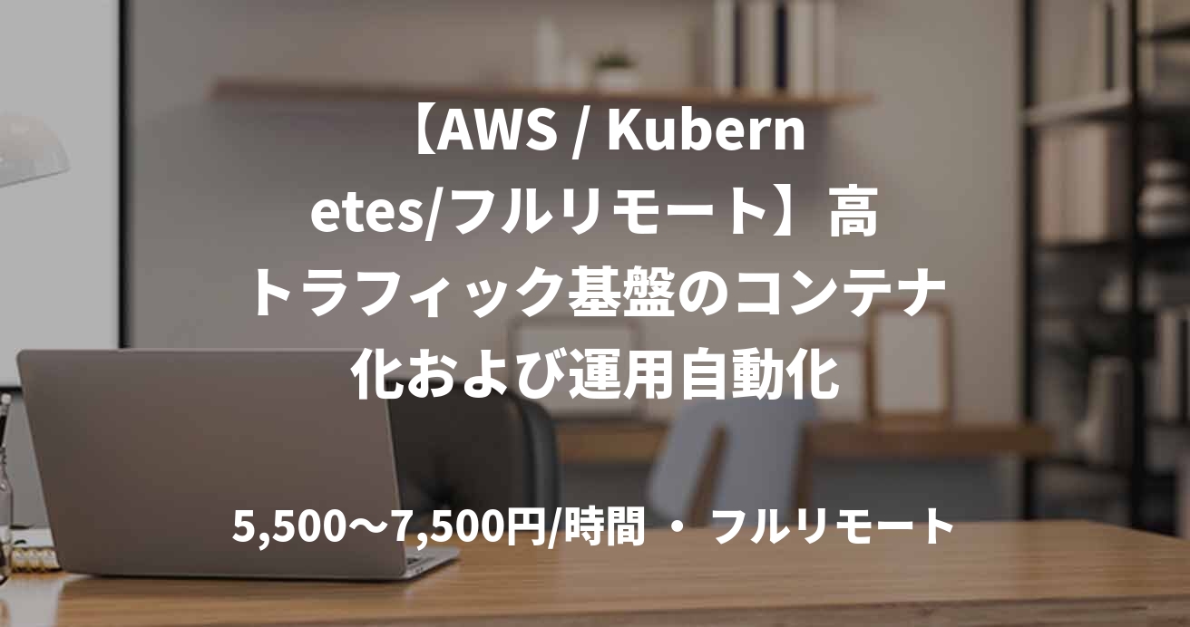 【AWS / Kubernetes/フルリモート】高トラフィック基盤のコンテナ化および運用自動化