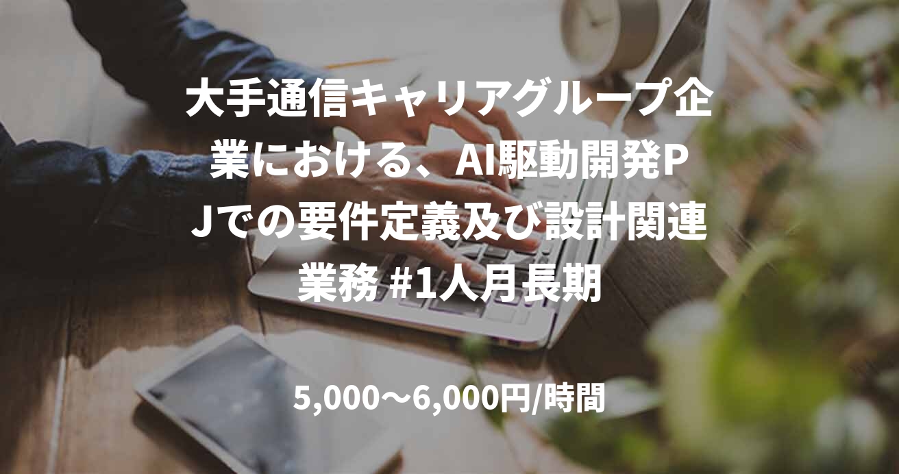 大手通信キャリアグループ企業における、AI駆動開発PJでの要件定義及び設計関連業務 #1人月長期