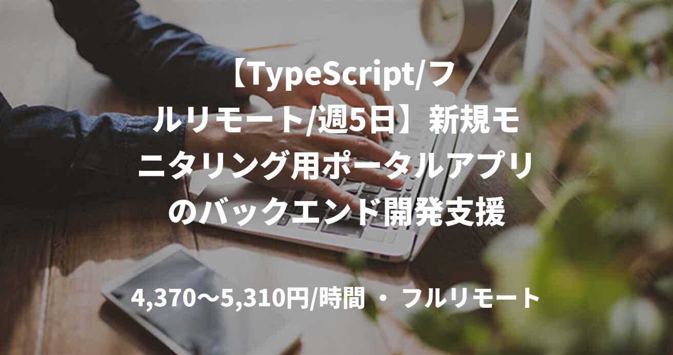【TypeScript/フルリモート/週5日】新規モニタリング用ポータルアプリのバックエンド開発支援