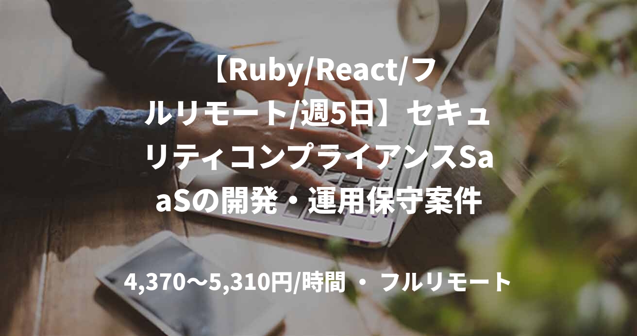 【Ruby/React/フルリモート/週5日】セキュリティコンプライアンスSaaSの開発・運用保守案件
