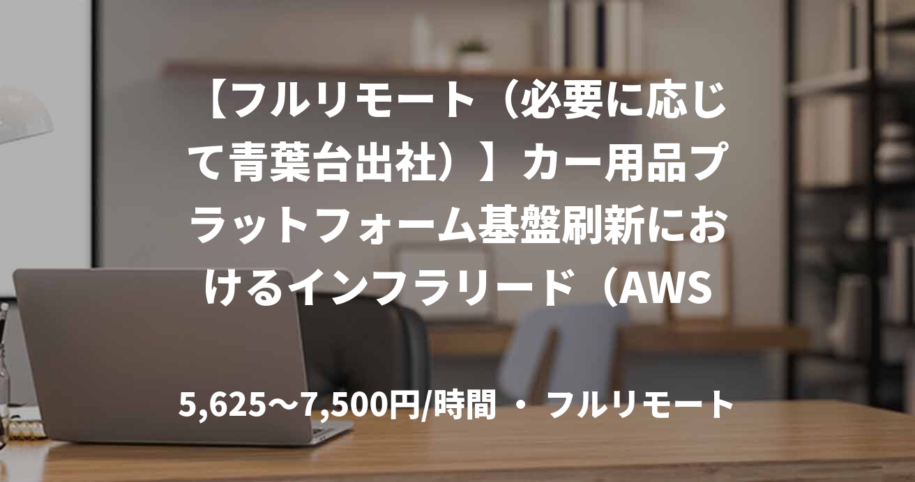 【フルリモート（必要に応じて青葉台出社）】カー用品プラットフォーム基盤刷新におけるインフラリード（AWS／Terraform）