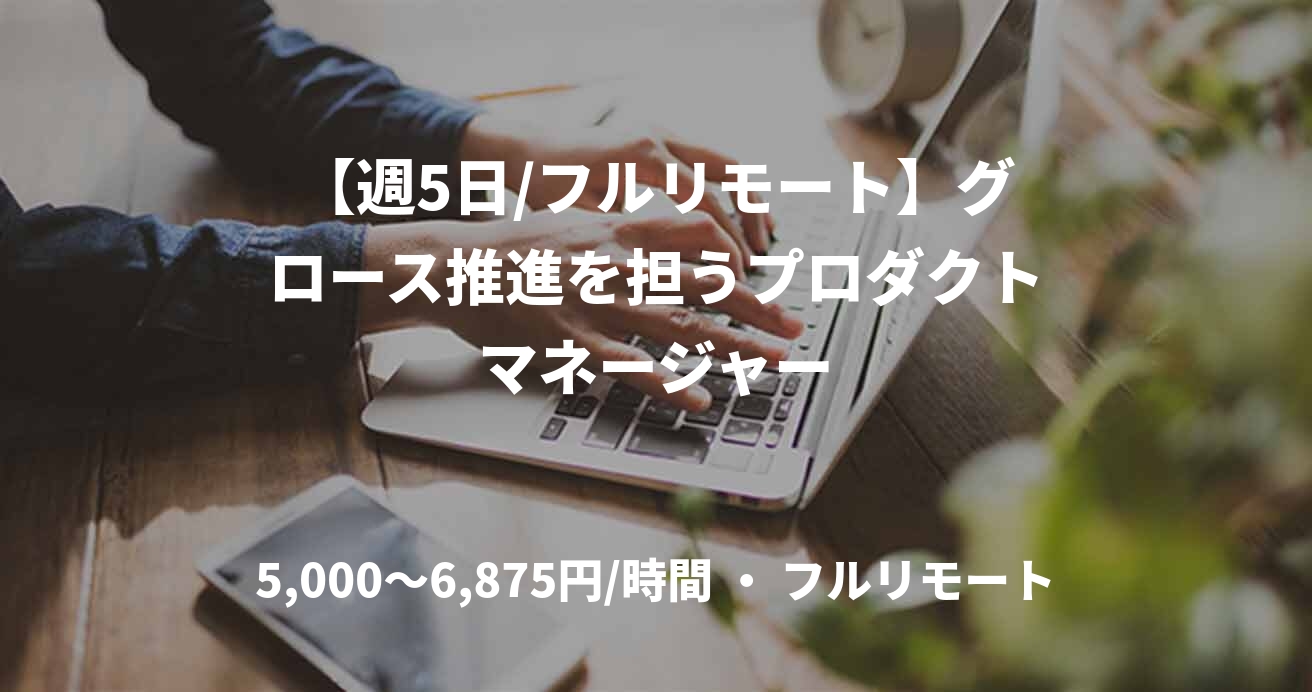 【週5日/フルリモート】グロース推進を担うプロダクトマネージャー