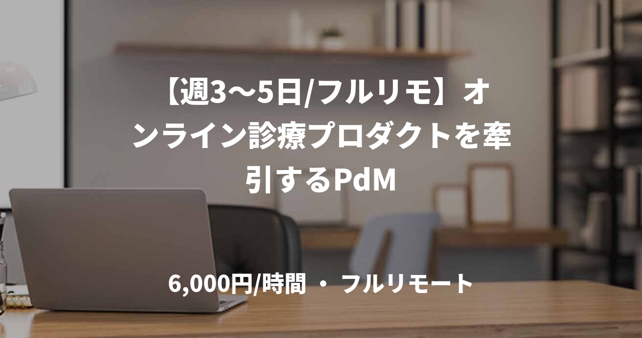 【週3〜5日/フルリモ】オンライン診療プロダクトを牽引するPdM