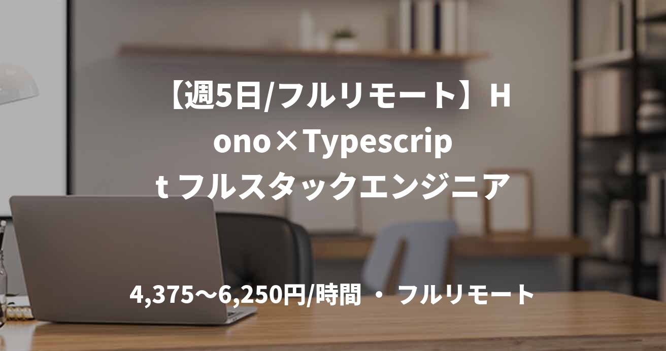 【週5日/フルリモート】Hono×Typescript フルスタックエンジニア