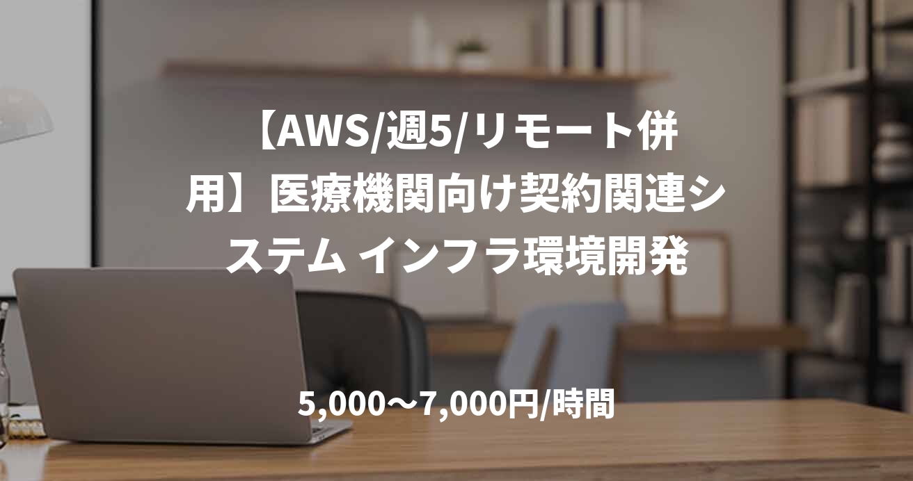 【AWS/週5/リモート併用】医療機関向け契約関連システム インフラ環境開発