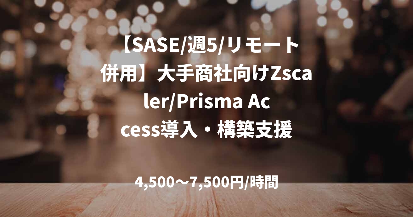 【SASE/週5/リモート併用】大手商社向けZscaler/Prisma Access導入・構築支援