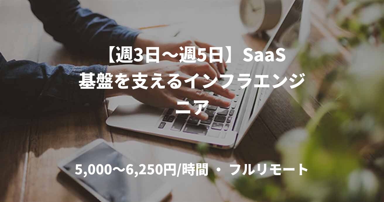【週3日〜週5日】SaaS基盤を支えるインフラエンジニア