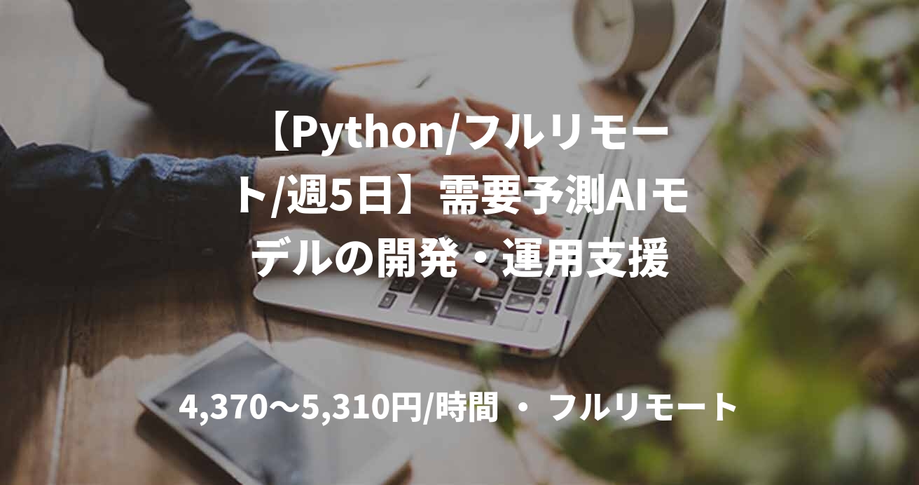 【Python/フルリモート/週5日】需要予測AIモデルの開発・運用支援