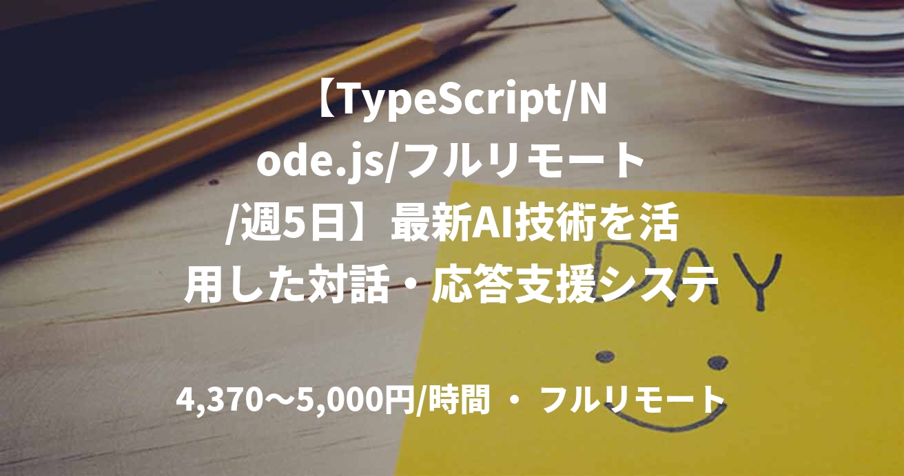 【TypeScript/Node.js/フルリモート/週5日】最新AI技術を活用した対話・応答支援システム開発