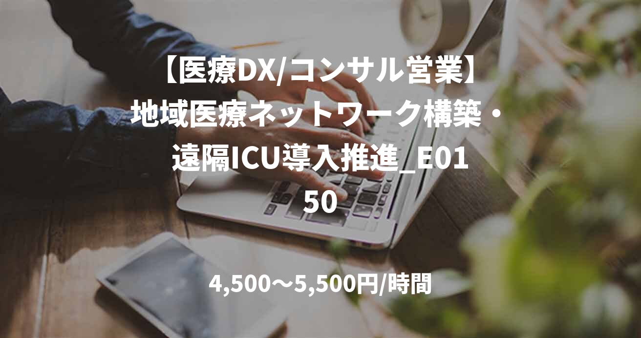 【医療DX/コンサル営業】地域医療ネットワーク構築・遠隔ICU導入推進_E0150