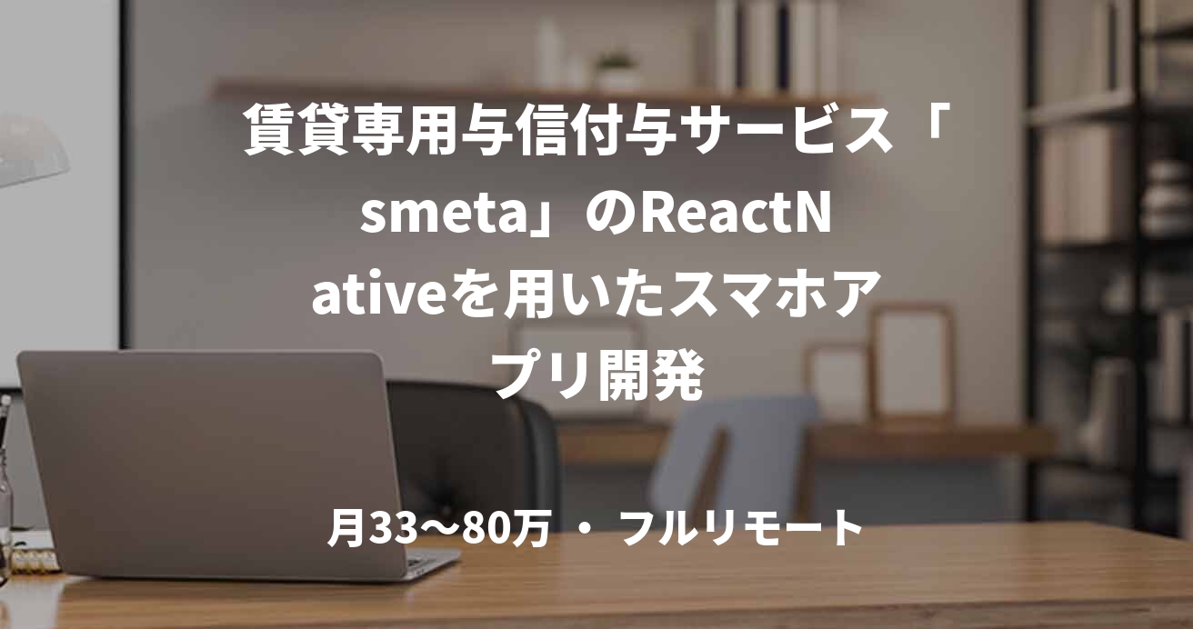 賃貸専用与信付与サービス「smeta」のReactNativeを用いたスマホアプリ開発