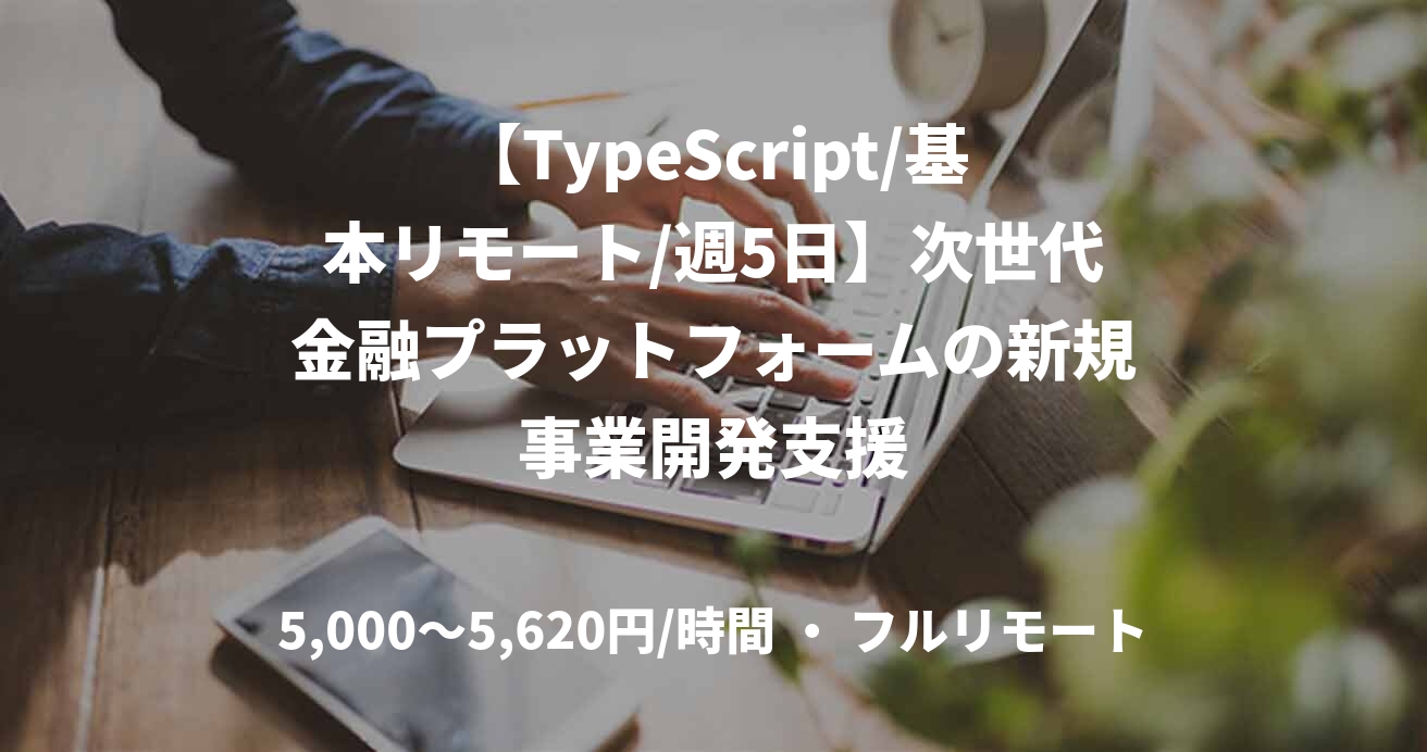 【TypeScript/基本リモート/週5日】次世代金融プラットフォームの新規事業開発支援