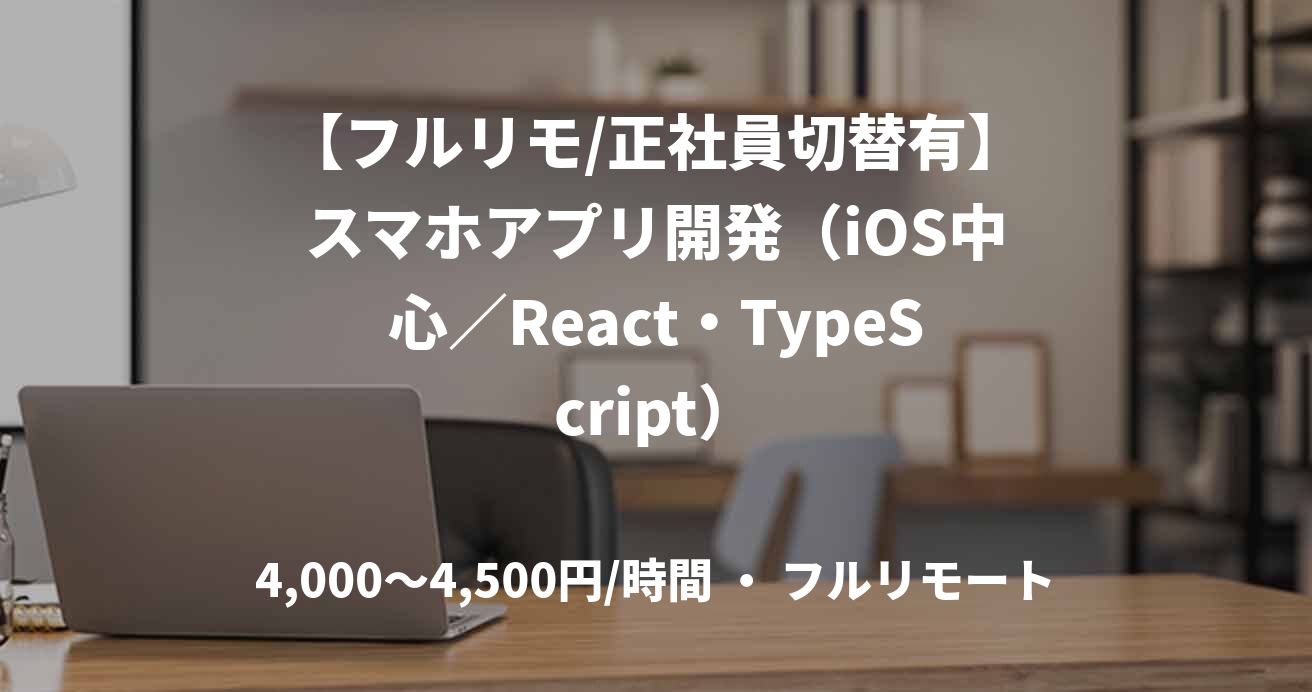 【フルリモ/正社員切替有】スマホアプリ開発（iOS中心／React・TypeScript）