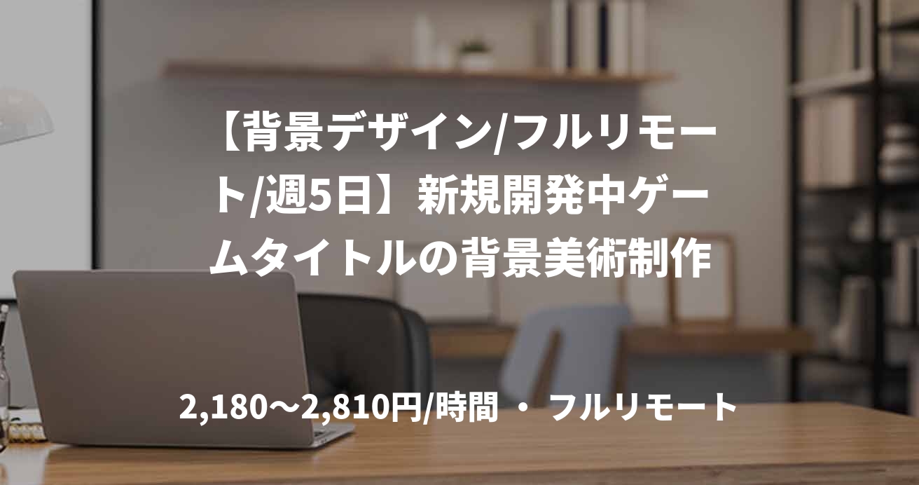 【背景デザイン/フルリモート/週5日】新規開発中ゲームタイトルの背景美術制作