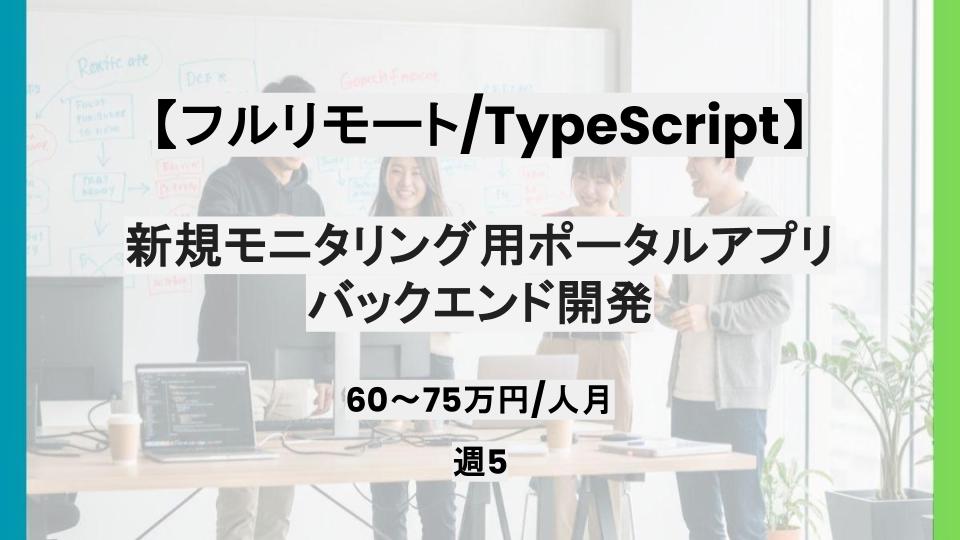 【TypeScript/フルリモート】週5日/新規モニタリング用ポータルアプリのバックエンド開発支援/パートナー案件