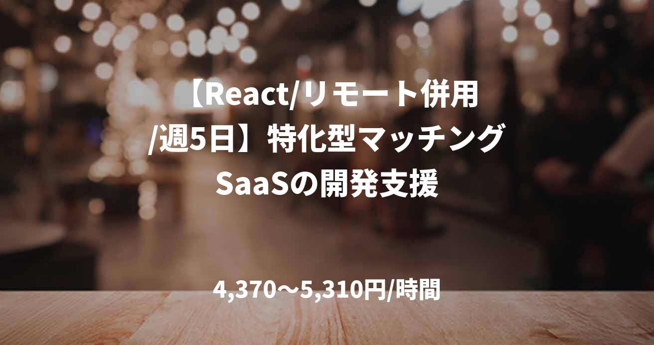 【React/リモート併用/週5日】特化型マッチングSaaSの開発支援