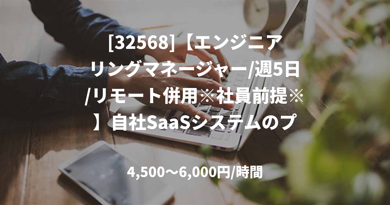 [32568]【エンジニアリングマネージャー/週5日/リモート併用※社員前提※】自社SaaSシステムのプラットフォーム