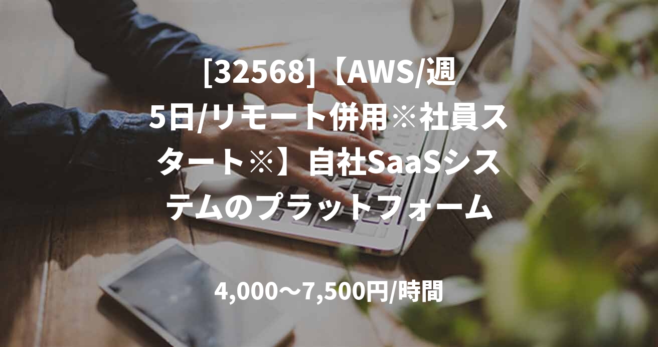 [32568]【AWS/週5日/リモート併用※社員スタート※】自社SaaSシステムのプラットフォーム