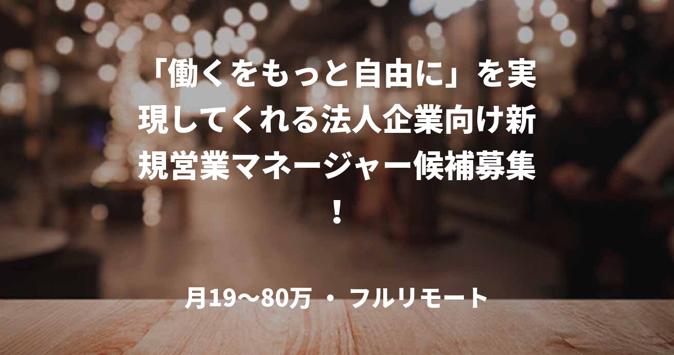 「働くをもっと自由に」を実現してくれる法人企業向け新規営業マネージャー候補募集！
