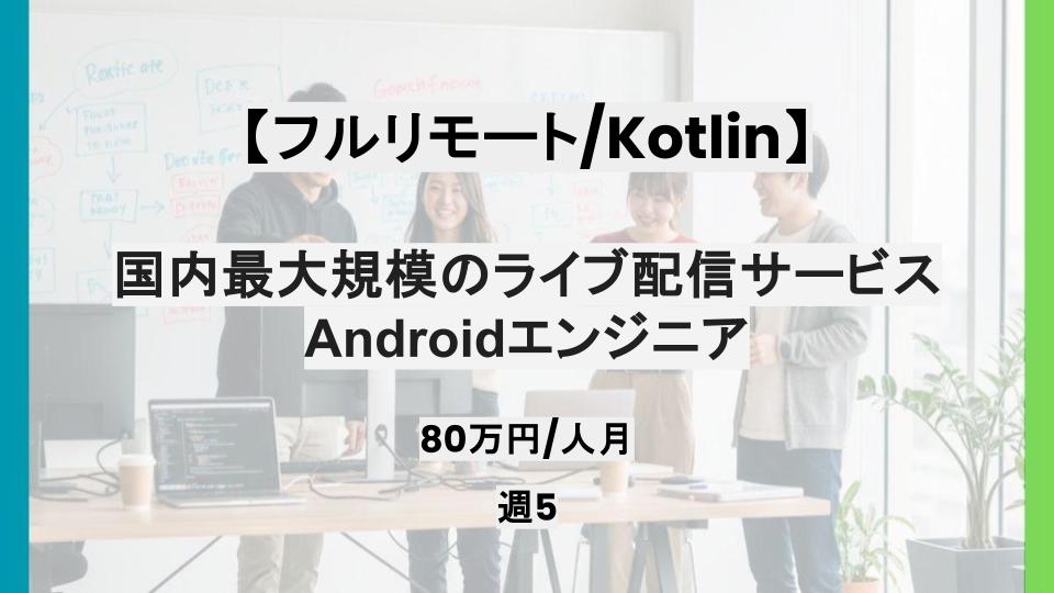 【Kotlin/フルリモート】週5日/国内最大規模のライブ配信サービスにおけるAndroidエンジニア/パートナー案件