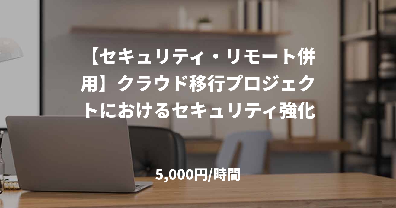 【セキュリティ・リモート併用】クラウド移行プロジェクトにおけるセキュリティ強化