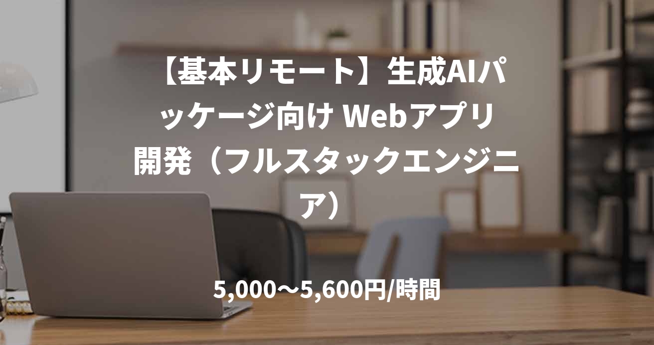 【基本リモート】生成AIパッケージ向け Webアプリ開発（フルスタックエンジニア）
