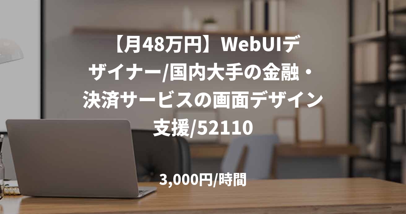 【月48万円】WebUIデザイナー/国内大手の金融・決済サービスの画面デザイン支援/52110