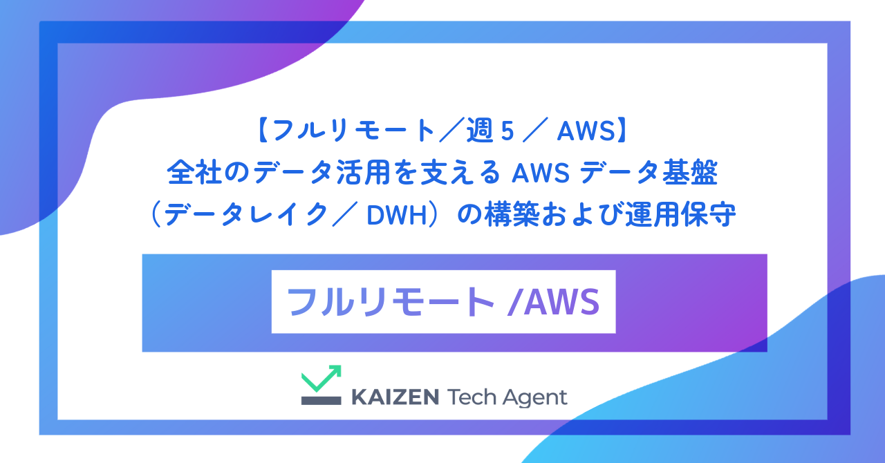 【フルリモート／週5／AWS】全社のデータ活用を支えるAWSデータ基盤（データレイク／DWH）の構築および運用保守