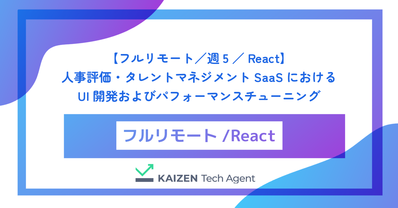 【フルリモート／週5／React】数千社が導入する人事評価・タレントマネジメントSaaSにおける複雑なUI開発およびパフォーマンスチューニング