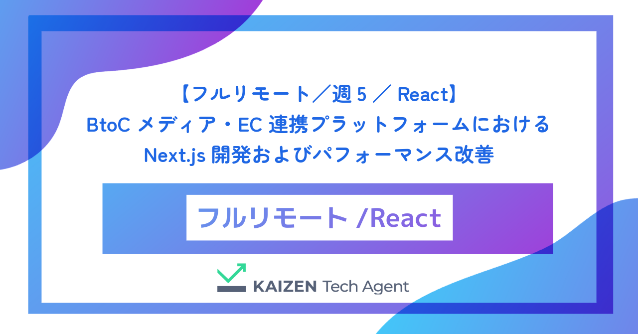 【フルリモート／週5／React】月間数千万PV規模のBtoCメディア・EC連携プラットフォームにおけるNext.js開発およびパフォーマンス（Core Web Vitals）改善