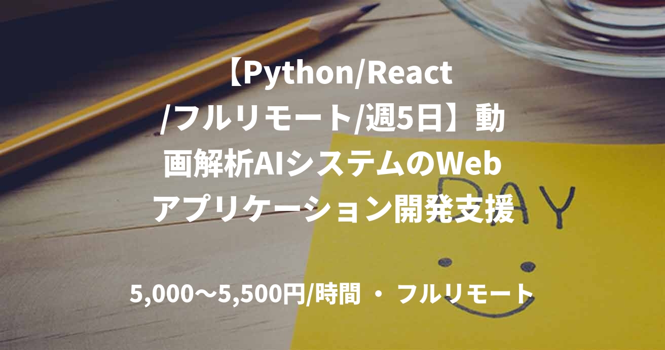 【Python/React/フルリモート/週5日】動画解析AIシステムのWebアプリケーション開発支援