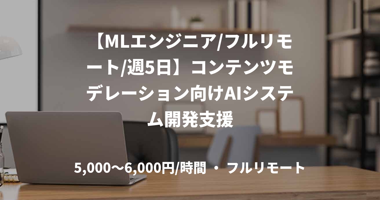 【MLエンジニア/フルリモート/週5日】コンテンツモデレーション向けAIシステム開発支援