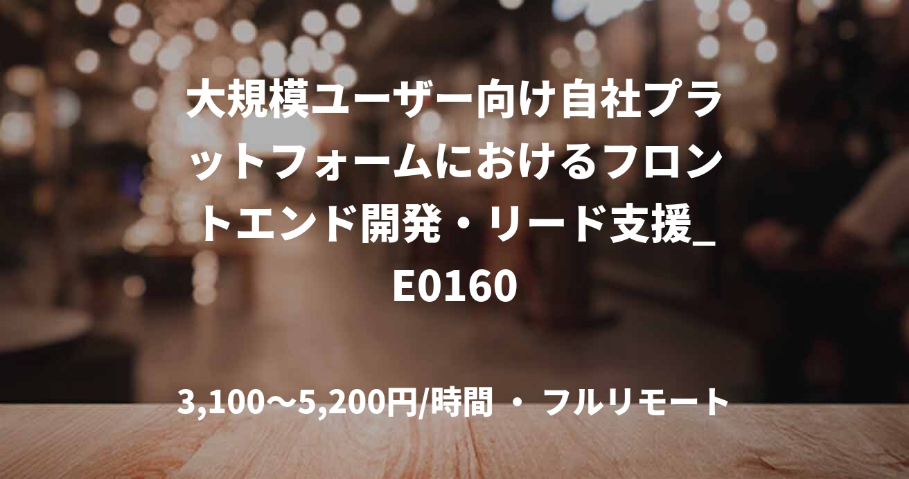 大規模ユーザー向け自社プラットフォームにおけるフロントエンド開発・リード支援_E0160