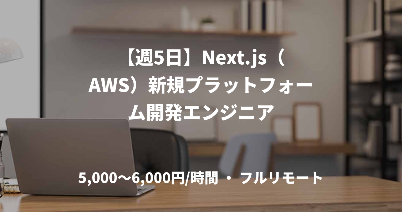 【週5日】Next.js（AWS）新規プラットフォーム開発エンジニア