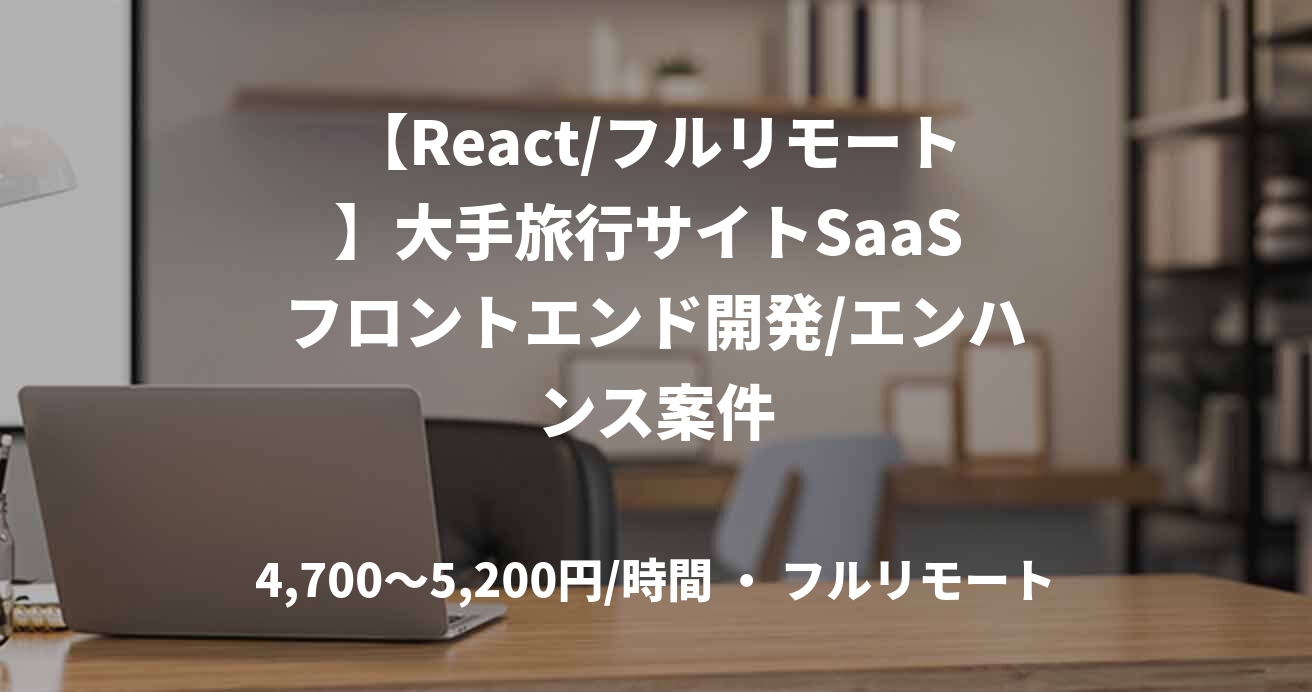 【React/フルリモート】大手旅行サイトSaaS フロントエンド開発/エンハンス案件