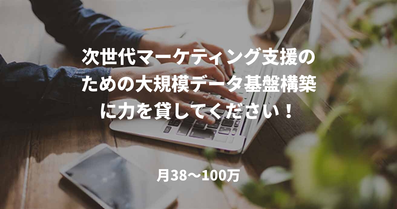 次世代マーケティング支援のための大規模データ基盤構築に力を貸してください！
