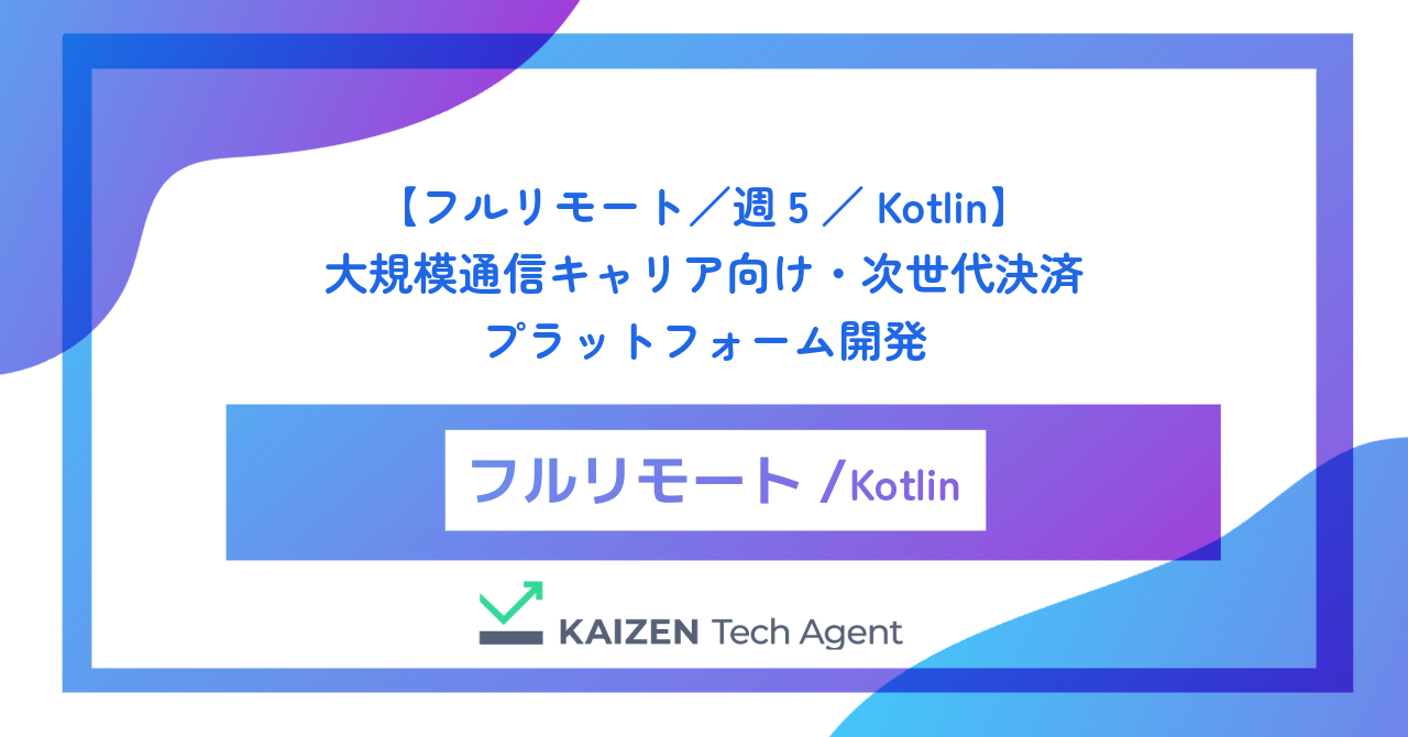【フルリモート／週5／Kotlin】大規模通信キャリア向け・次世代決済プラットフォーム開発
