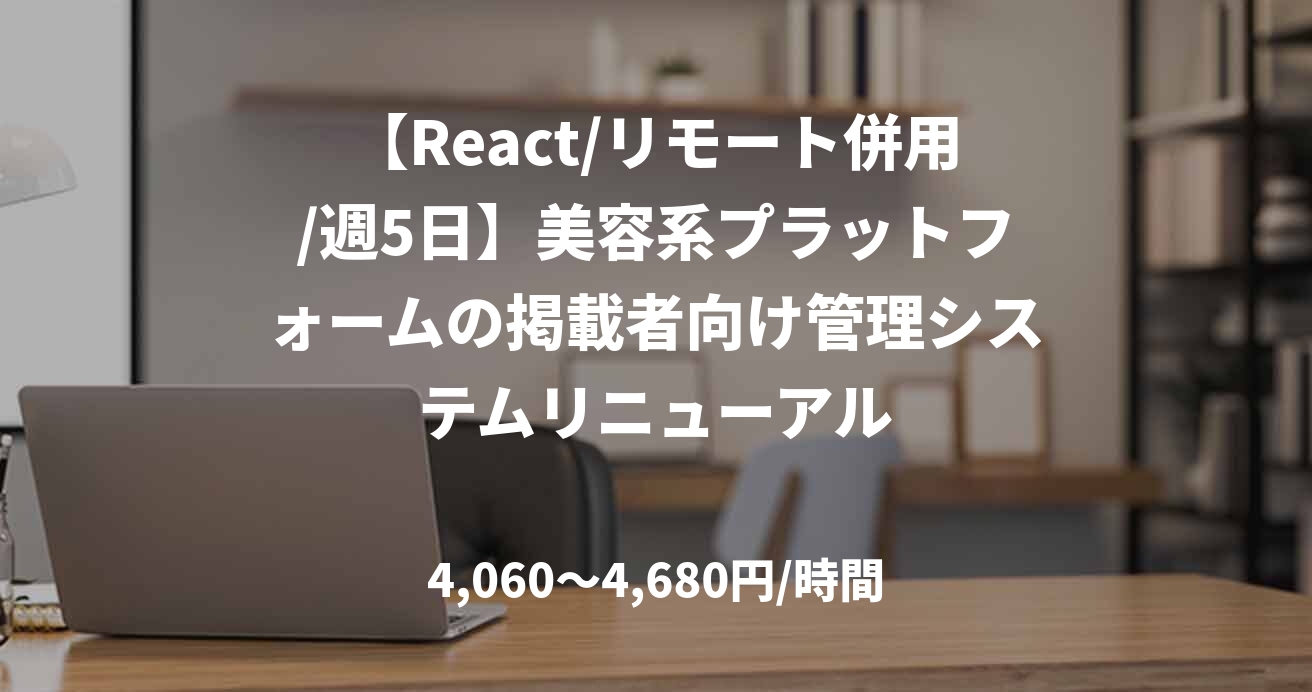【React/リモート併用/週5日】美容系プラットフォームの掲載者向け管理システムリニューアル