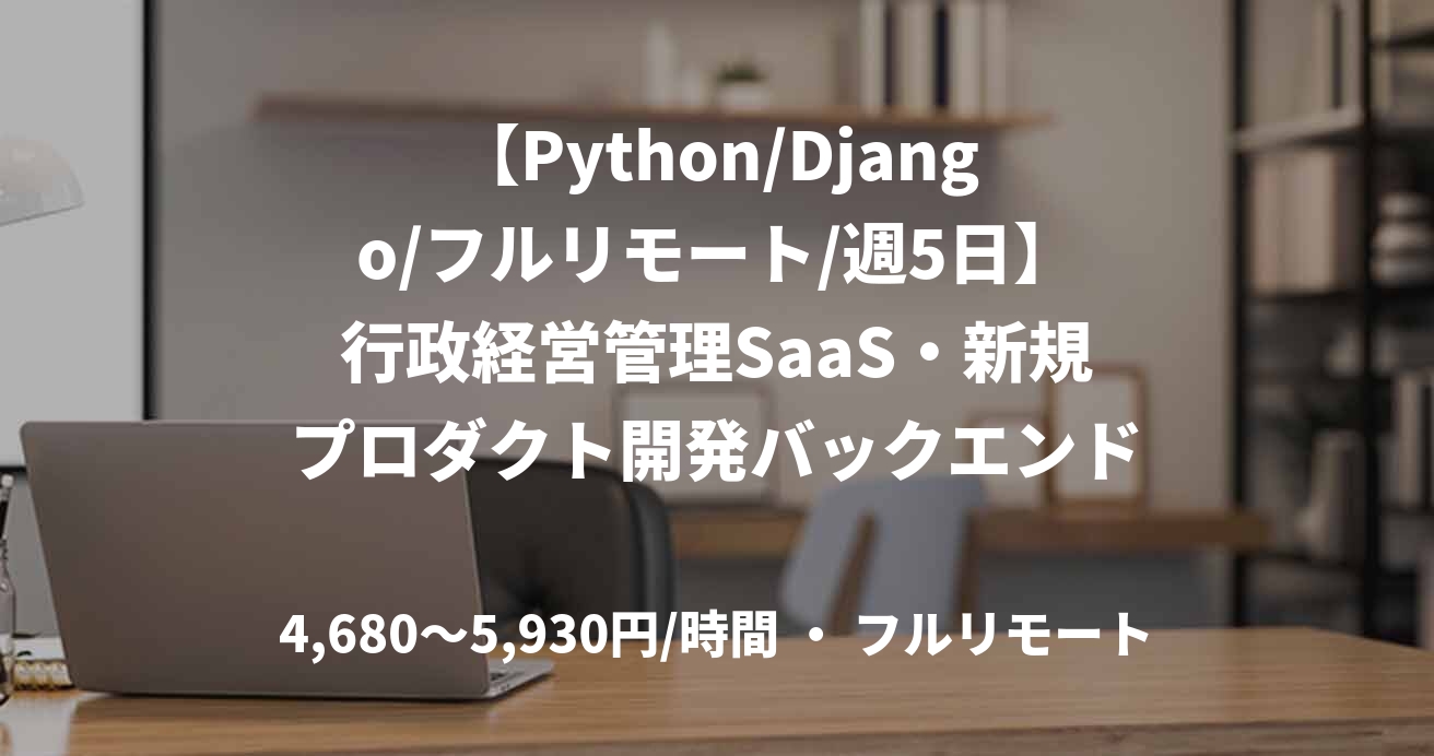 【Python/Django/フルリモート/週5日】行政経営管理SaaS・新規プロダクト開発バックエンドテックリード