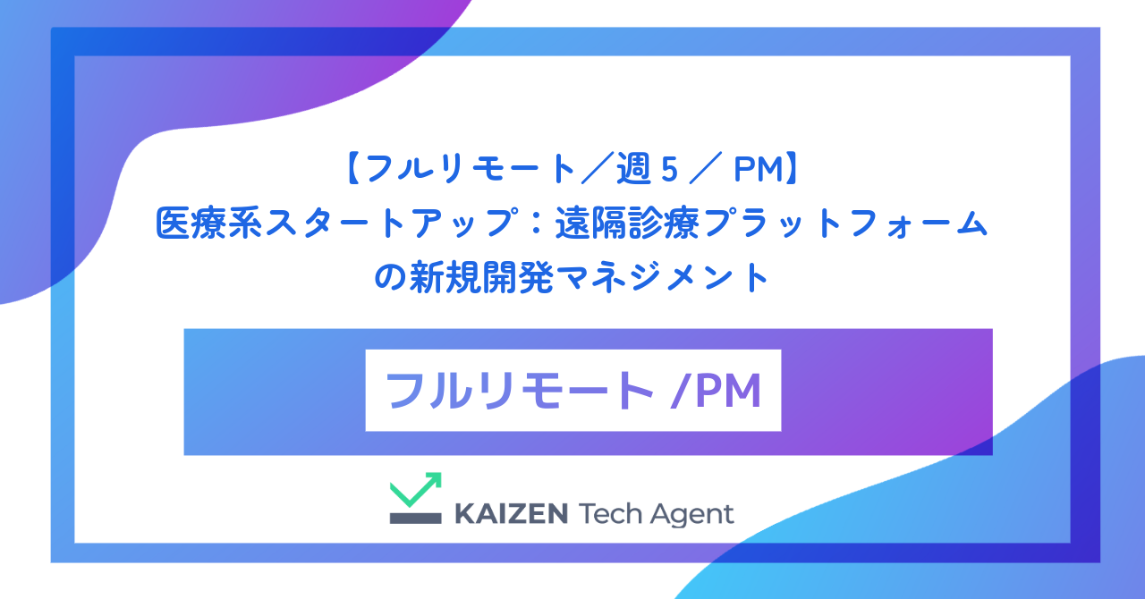 【フルリモート／週5／PM】医療系スタートアップ：遠隔診療プラットフォームの新規開発マネジメント