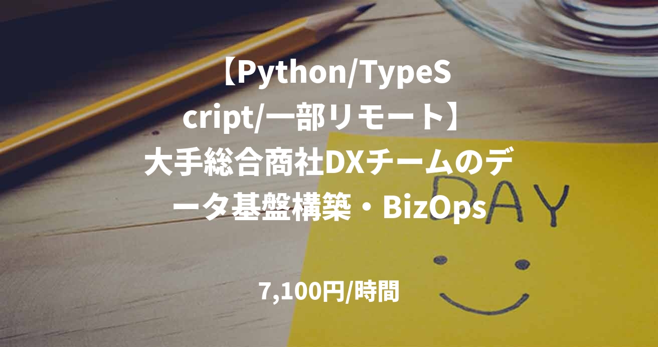 【Python/TypeScript/一部リモート】大手総合商社DXチームのデータ基盤構築・BizOpsエンジニア募集