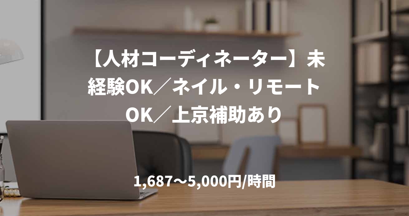【人材コーディネーター】未経験OK／ネイル・リモートOK／上京補助あり