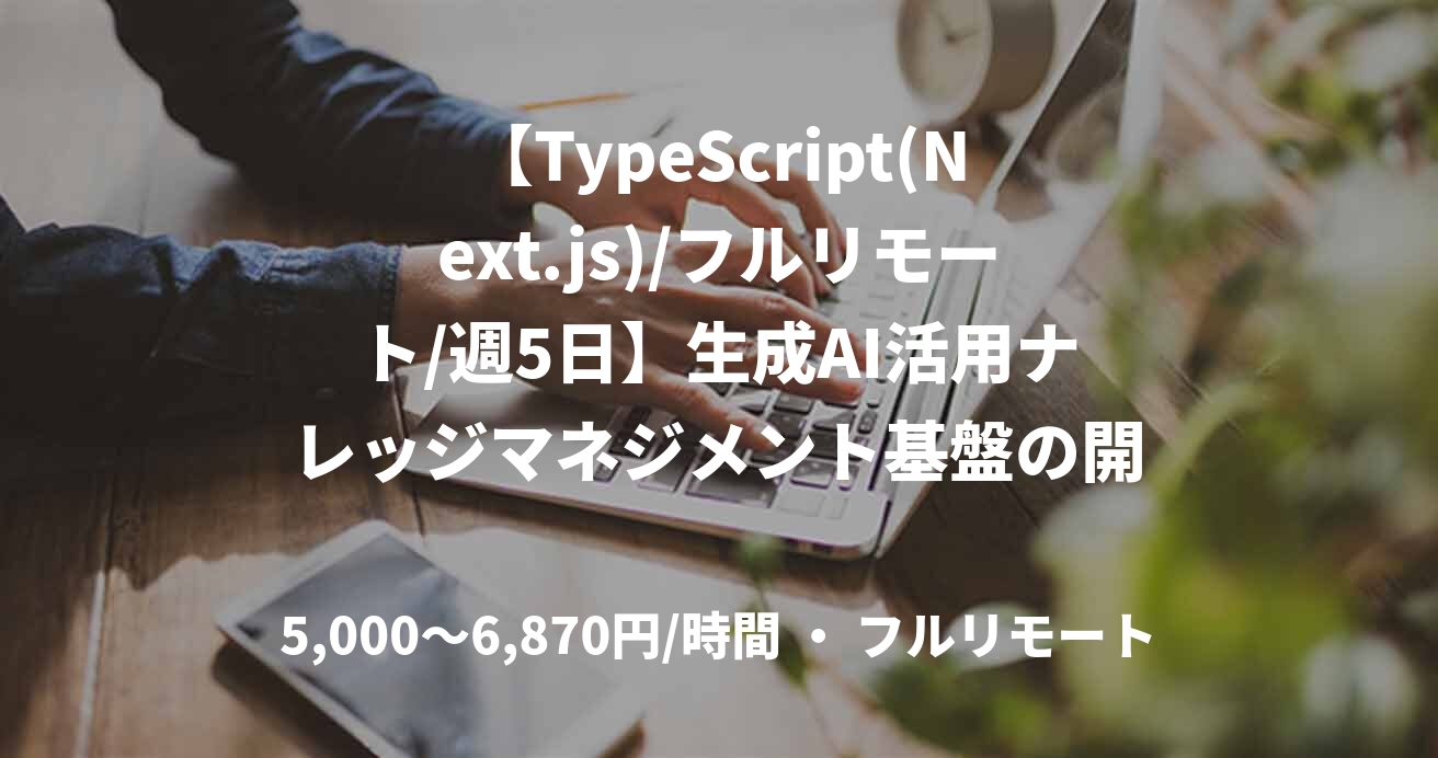 【TypeScript(Next.js)/フルリモート/週5日】生成AI活用ナレッジマネジメント基盤の開発支援