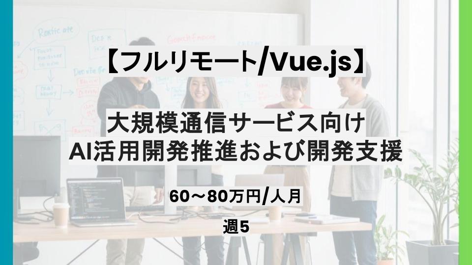 【Vue.js/基本リモート】週5日/大規模通信サービス向けAI活用開発推進および開発支援/パートナー案件