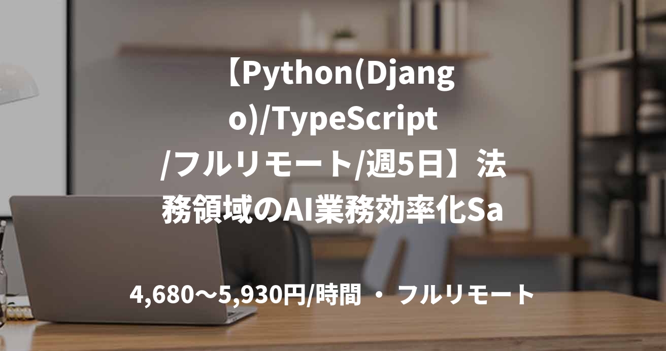 【Python(Django)/TypeScript/フルリモート/週5日】法務領域のAI業務効率化SaaS開発支援