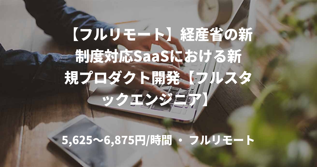 【フルリモート】経産省の新制度対応SaaSにおける新規プロダクト開発【フルスタックエンジニア】