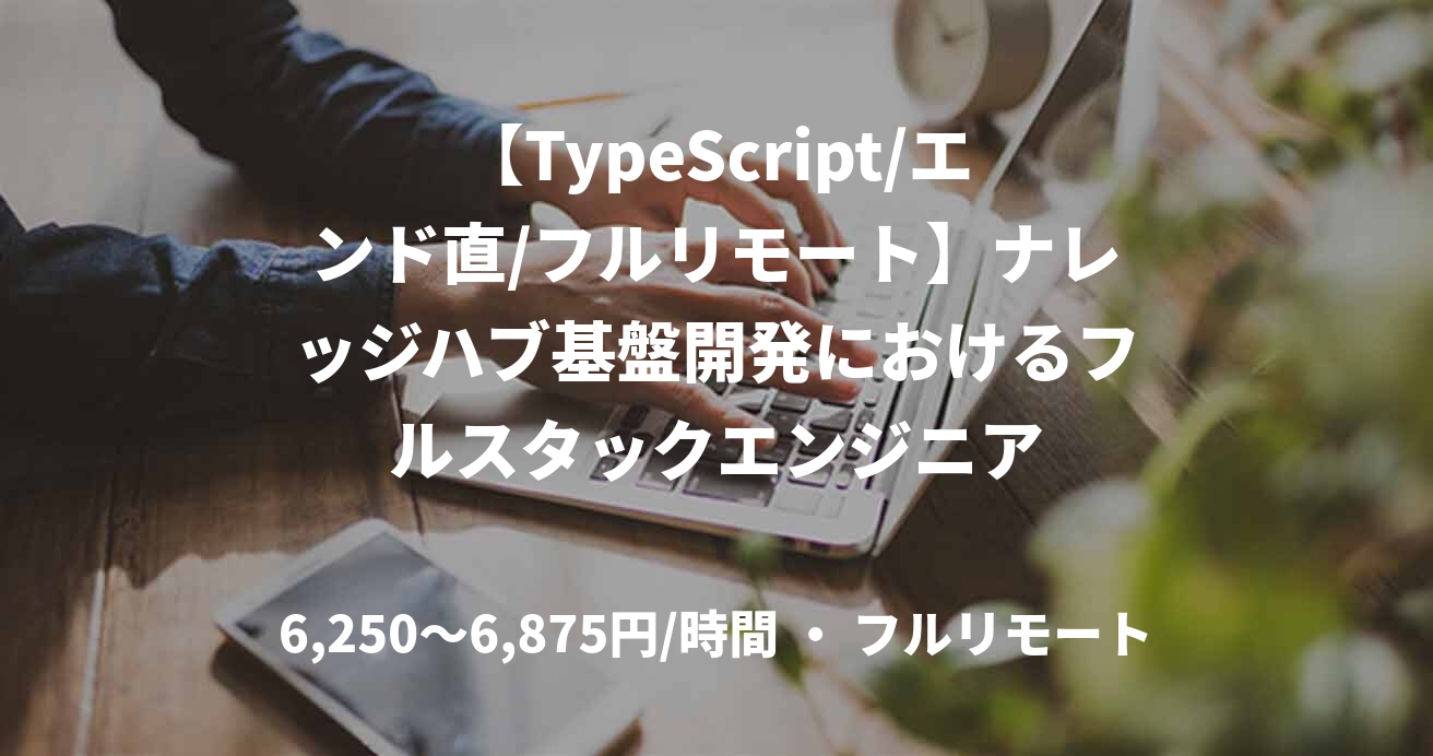 【TypeScript/エンド直/フルリモート】ナレッジハブ基盤開発におけるフルスタックエンジニア