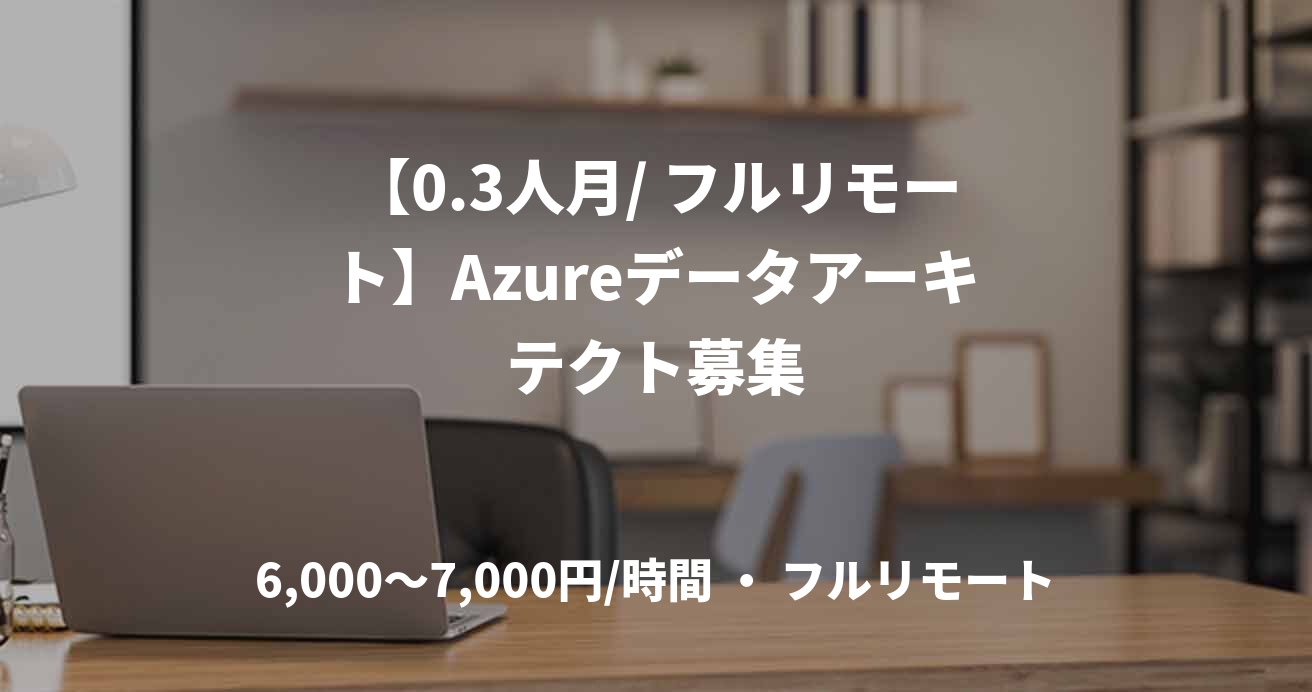 【0.3人月/ フルリモート】Azureデータアーキテクト募集