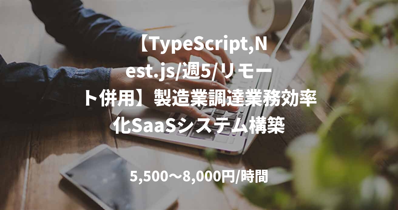 【TypeScript,Nest.js/週5/リモート併用】製造業調達業務効率化SaaSシステム構築